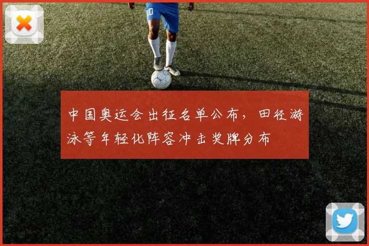 中国奥运会出征名单公布，田径游泳等年轻化阵容冲击奖牌分布