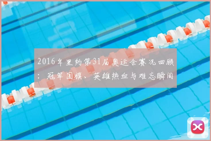 2016年里约第31届奥运会赛况回顾:冠军国旗、英雄热血与难忘瞬间
