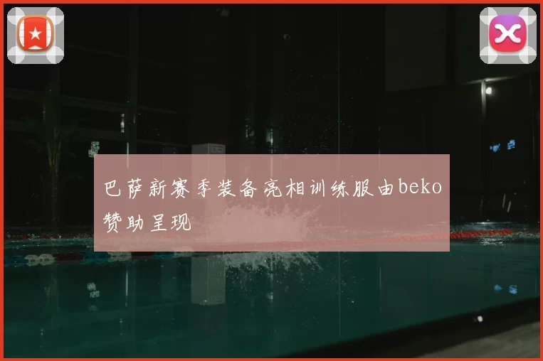 巴萨新赛季装备亮相训练服由beko赞助呈现