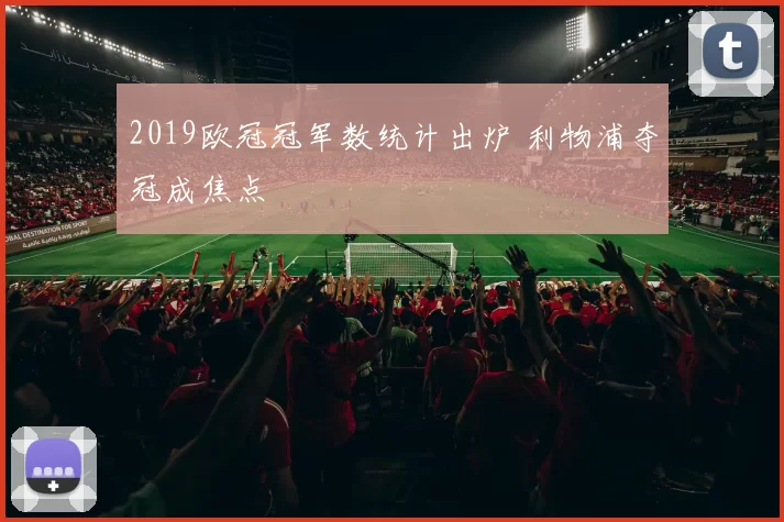 2019欧冠冠军数统计出炉 利物浦夺冠成焦点
