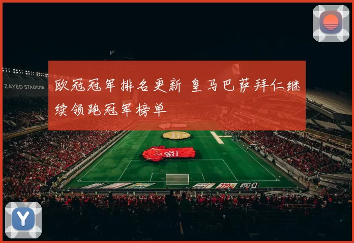 欧冠冠军排名更新 皇马巴萨拜仁继续领跑冠军榜单