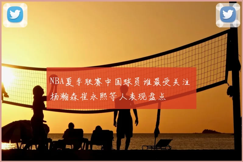 NBA夏季联赛中国球员谁最受关注 杨瀚森崔永熙等人表现盘点