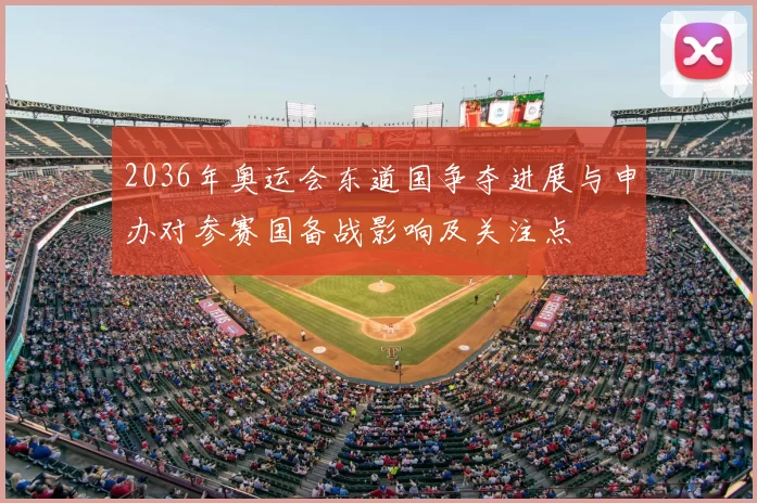 2036年奥运会东道国争夺进展与申办对参赛国备战影响及关注点