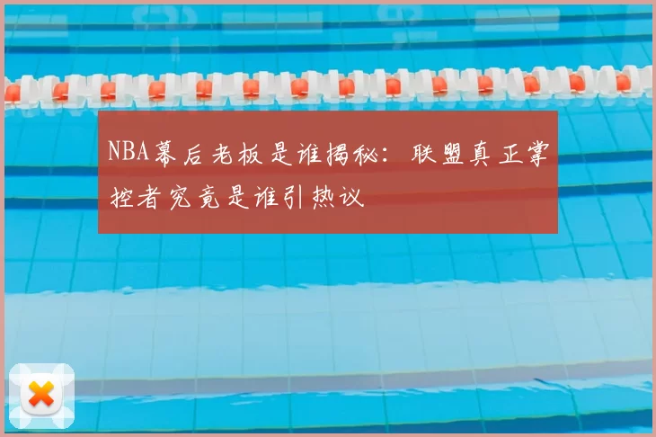 NBA幕后老板是谁揭秘:联盟真正掌控者究竟是谁引热议