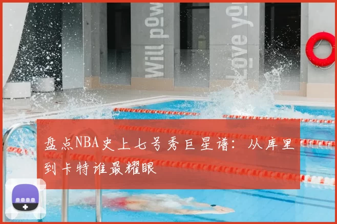 盘点NBA史上七号秀巨星谱:从库里到卡特谁最耀眼