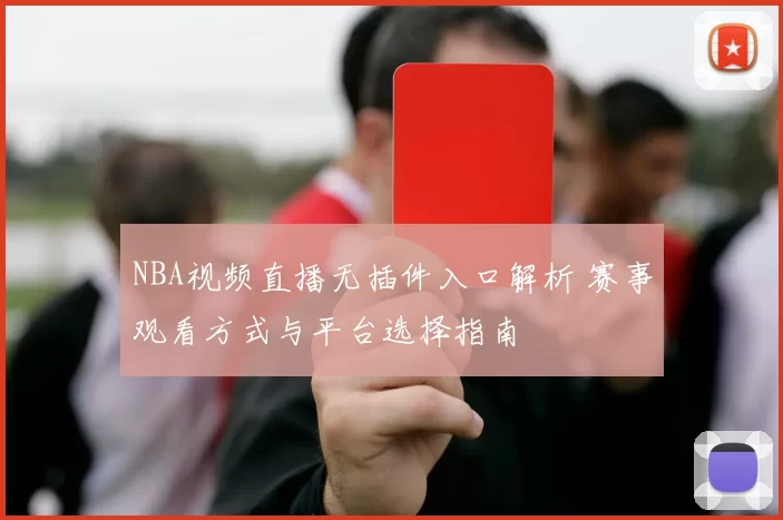 NBA视频直播无插件入口解析 赛事观看方式与平台选择指南
