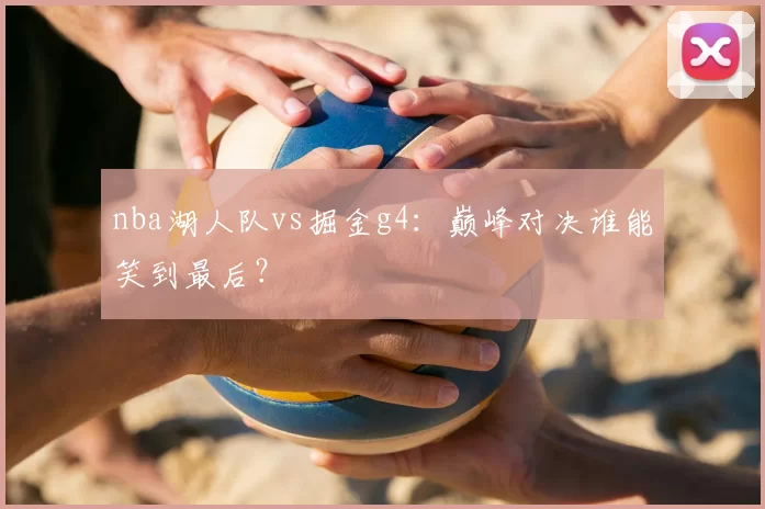 nba湖人队vs掘金g4：巅峰对决谁能笑到最后？