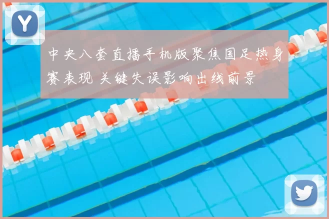 中央八套直播手机版聚焦国足热身赛表现 关键失误影响出线前景