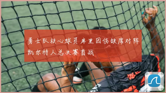 勇士队核心球员库里因伤缺席对阵凯尔特人总决赛首战