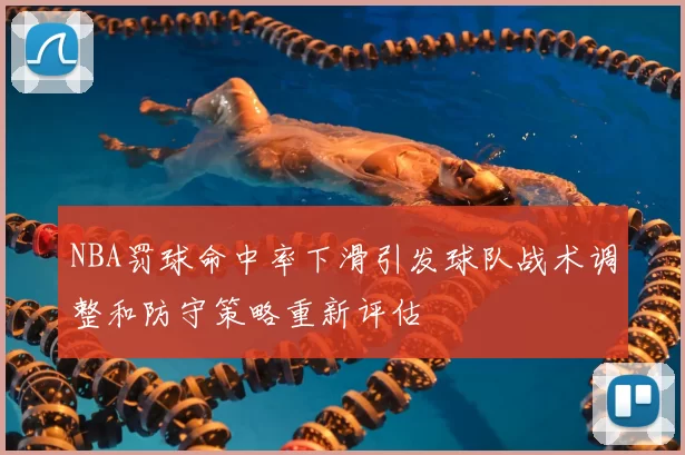 NBA罚球命中率下滑引发球队战术调整和防守策略重新评估