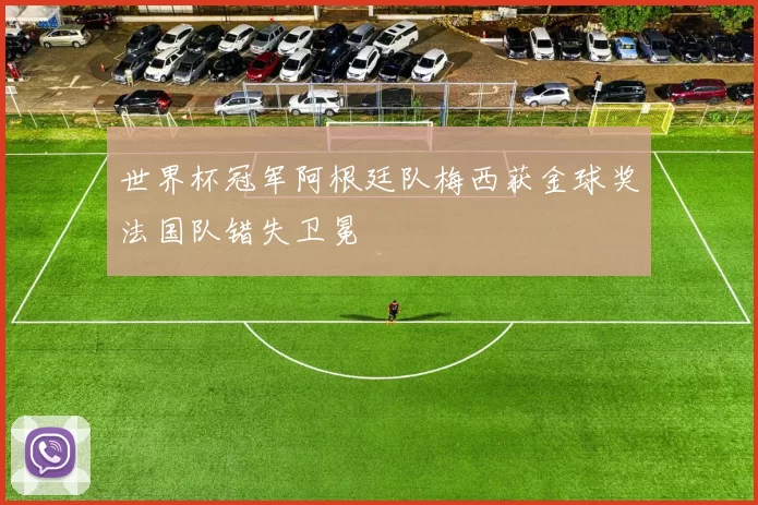 世界杯冠军阿根廷队梅西获金球奖法国队错失卫冕