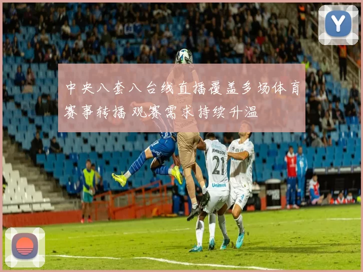 中央八套八台线直播覆盖多场体育赛事转播 观赛需求持续升温