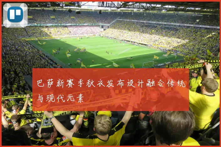 巴萨新赛季秋衣发布设计融合传统与现代元素