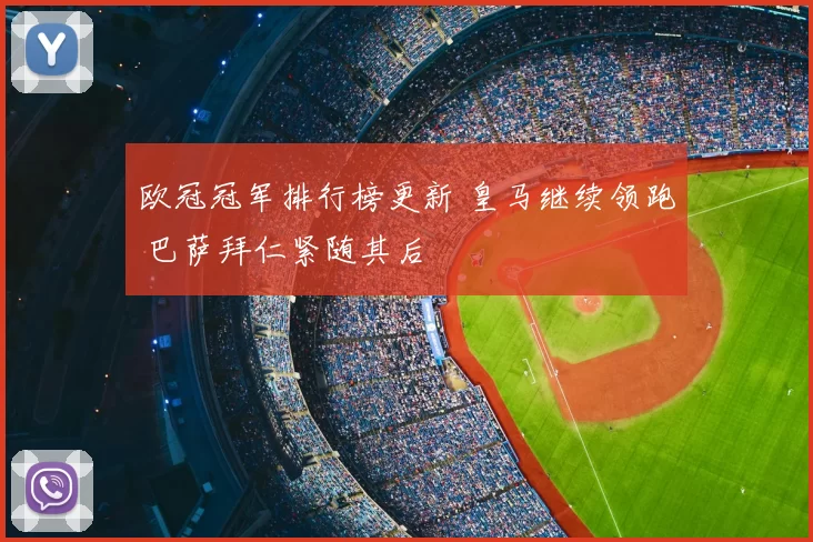 欧冠冠军排行榜更新 皇马继续领跑 巴萨拜仁紧随其后