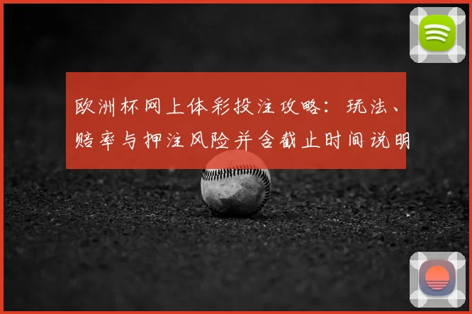 欧洲杯网上体彩投注攻略：玩法、赔率与押注风险并含截止时间说明