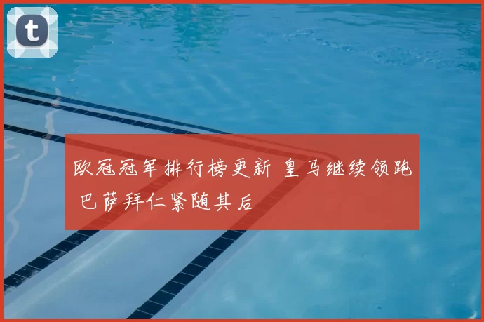 欧冠冠军排行榜更新 皇马继续领跑 巴萨拜仁紧随其后