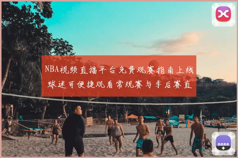 NBA视频直播平台免费观赛指南上线 球迷可便捷观看常规赛与季后赛直播