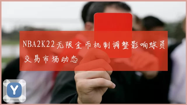 NBA2K22无限金币机制调整影响球员交易市场动态