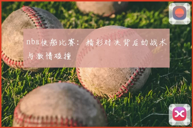 nba快船比赛：精彩对决背后的战术与激情碰撞