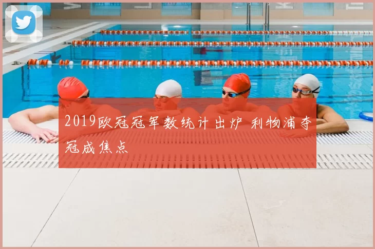 2019欧冠冠军数统计出炉 利物浦夺冠成焦点