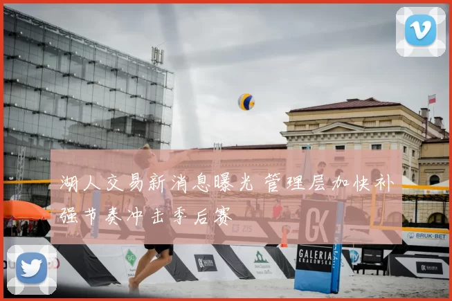 湖人交易新消息曝光 管理层加快补强节奏冲击季后赛