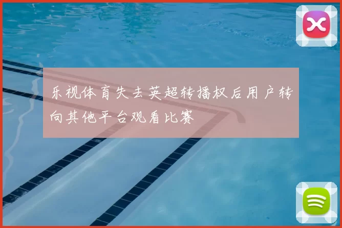 乐视体育失去英超转播权后用户转向其他平台观看比赛