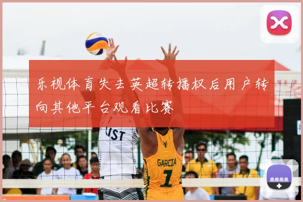 乐视体育失去英超转播权后用户转向其他平台观看比赛