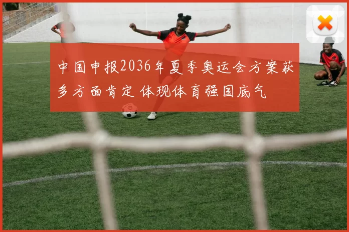 中国申报2036年夏季奥运会方案获多方面肯定 体现体育强国底气