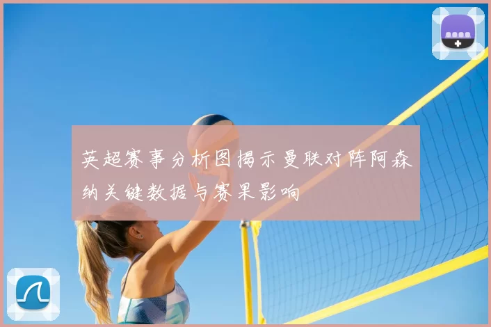 英超赛事分析图揭示曼联对阵阿森纳关键数据与赛果影响