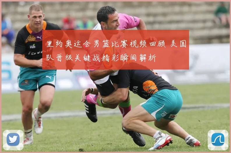 里约奥运会男篮比赛视频回顾 美国队晋级关键战精彩瞬间解析