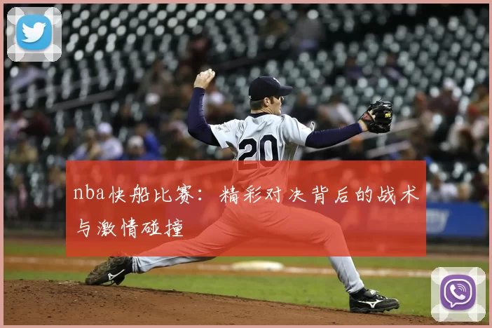 nba快船比赛：精彩对决背后的战术与激情碰撞