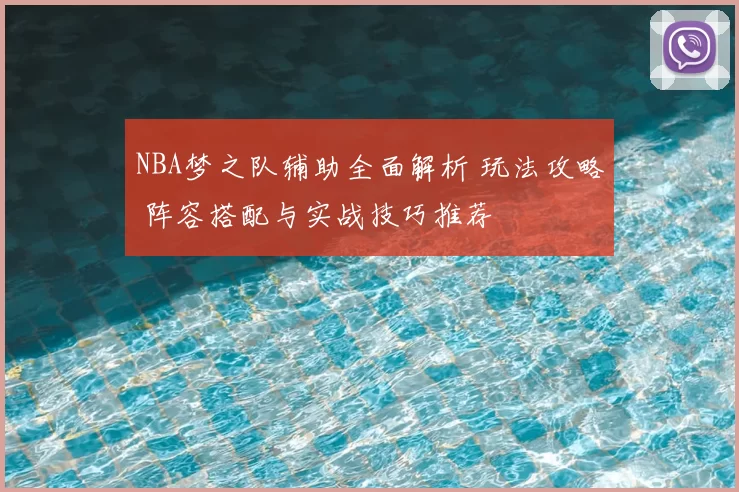 NBA梦之队辅助全面解析 玩法攻略 阵容搭配与实战技巧推荐