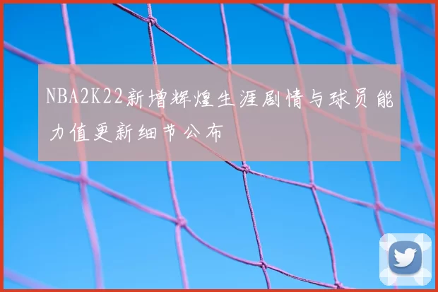 NBA2K22新增辉煌生涯剧情与球员能力值更新细节公布