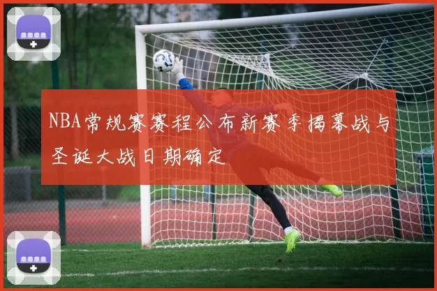 NBA常规赛赛程公布新赛季揭幕战与圣诞大战日期确定