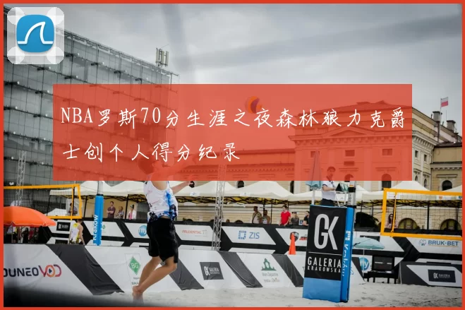 NBA罗斯70分生涯之夜森林狼力克爵士创个人得分纪录