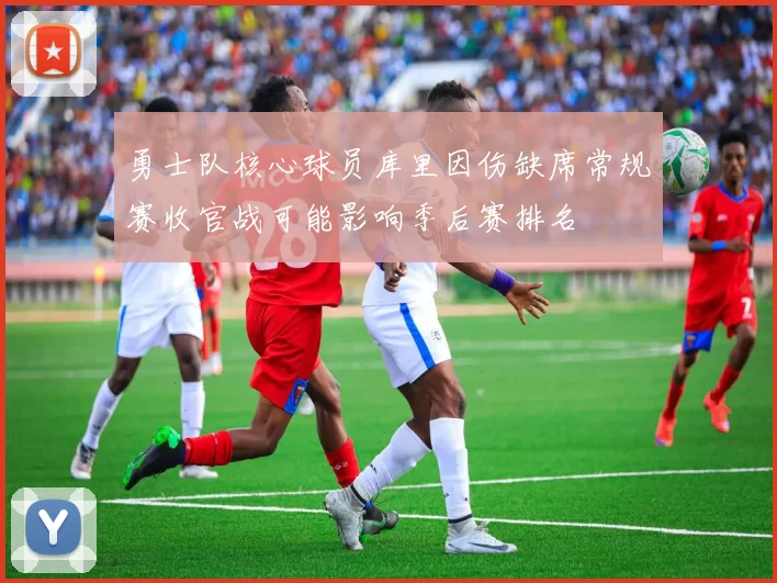 勇士队核心球员库里因伤缺席常规赛收官战可能影响季后赛排名