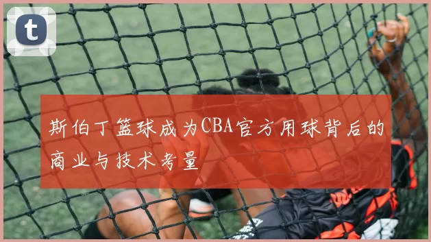 斯伯丁篮球成为CBA官方用球背后的商业与技术考量
