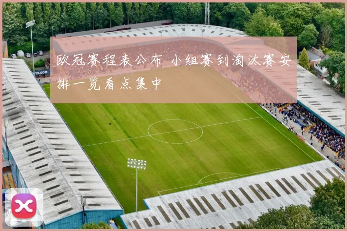 欧冠赛程表公布 小组赛到淘汰赛安排一览看点集中