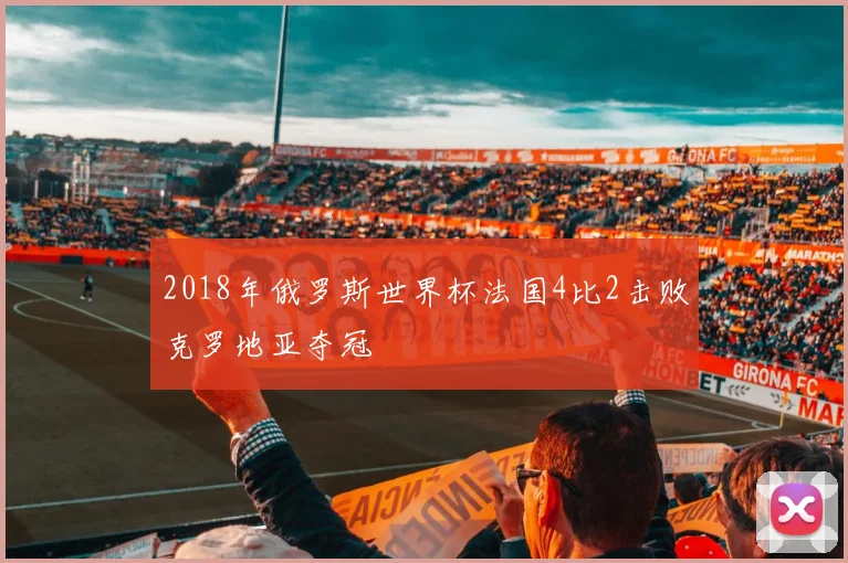 2018年俄罗斯世界杯法国4比2击败克罗地亚夺冠