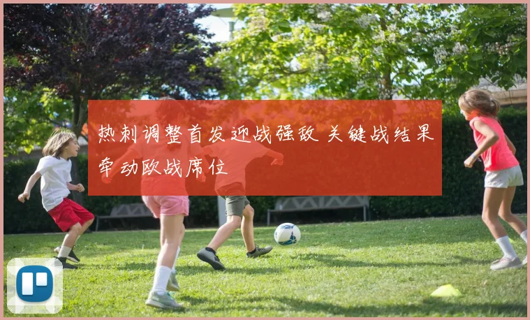 热刺调整首发迎战强敌 关键战结果牵动欧战席位