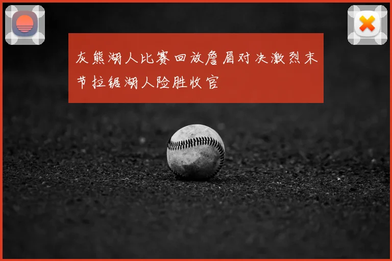灰熊湖人比赛回放詹眉对决激烈末节拉锯湖人险胜收官