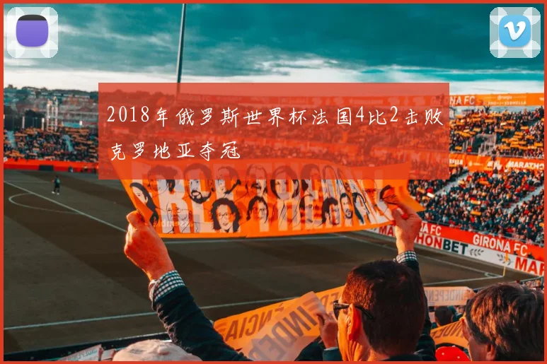 2018年俄罗斯世界杯法国4比2击败克罗地亚夺冠