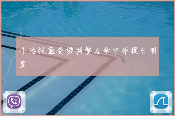 乔治投篮姿势调整后命中率提升明显