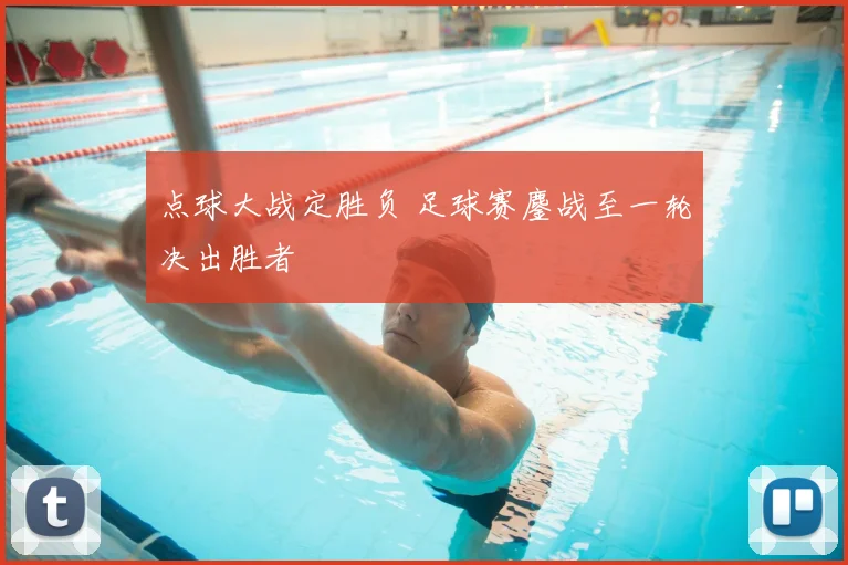 点球大战定胜负 足球赛鏖战至一轮决出胜者