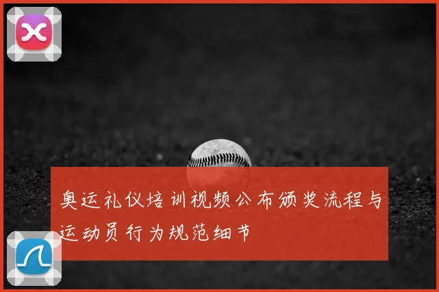 奥运礼仪培训视频公布颁奖流程与运动员行为规范细节