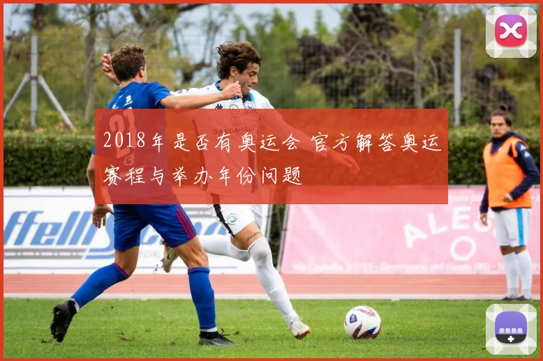 2018年是否有奥运会 官方解答奥运赛程与举办年份问题