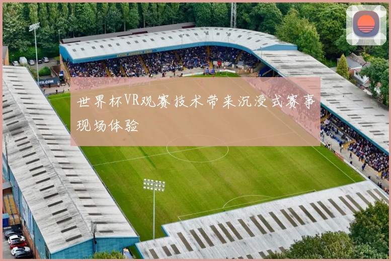 世界杯VR观赛技术带来沉浸式赛事现场体验